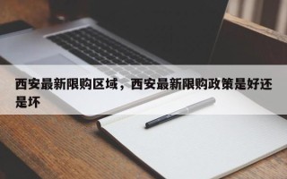 西安最新限购区域，西安最新限购政策是好还是坏