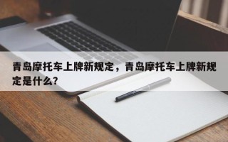 青岛摩托车上牌新规定，青岛摩托车上牌新规定是什么？