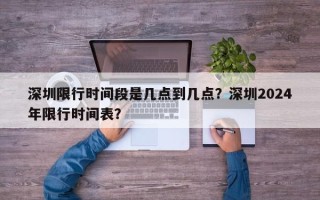 深圳限行时间段是几点到几点？深圳2024年限行时间表？