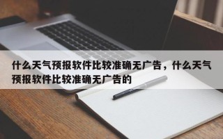 什么天气预报软件比较准确无广告，什么天气预报软件比较准确无广告的