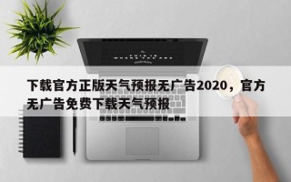 下载官方正版天气预报无广告2020，官方无广告免费下载天气预报