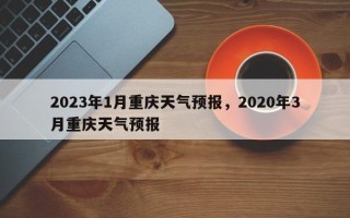 2023年1月重庆天气预报，2020年3月重庆天气预报