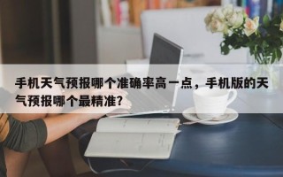 手机天气预报哪个准确率高一点，手机版的天气预报哪个最精准？