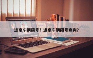 进京车辆限号？进京车辆限号查询？