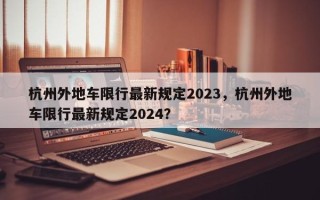 杭州外地车限行最新规定2023，杭州外地车限行最新规定2024？