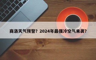 商洛天气预警？2024年最强冷空气来袭？