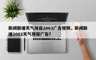 新闻联播天气预报2003广告视频，新闻联播2002天气预报广告？