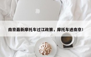 南京最新摩托车过江政策，摩托车进南京！