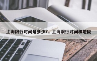 上海限行时间是多少?，上海限行时间和地段