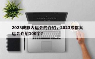 2023成都大运会的介绍，2023成都大运会介绍100字？