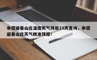 承德避暑山庄温度天气预报15天查询，承德避暑山庄天气精准预报！