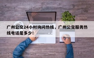 广州公交24小时询问热线，广州公交服务热线电话是多少！