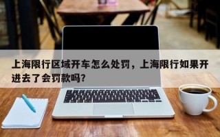 上海限行区域开车怎么处罚，上海限行如果开进去了会罚款吗？