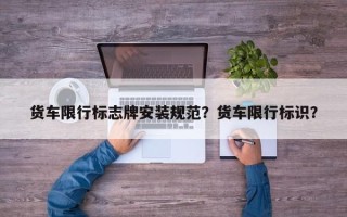 货车限行标志牌安装规范？货车限行标识？