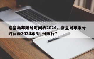 秦皇岛车限号时间表2024，秦皇岛车限号时间表2024年5月份限行？