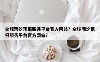 全球潮汐预报服务平台官方网站？全球潮汐预报服务平台官方网站？