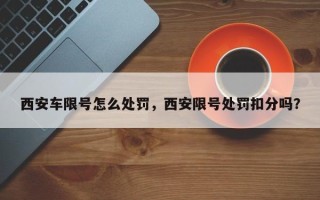 西安车限号怎么处罚，西安限号处罚扣分吗？