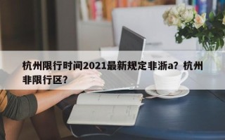 杭州限行时间2021最新规定非浙a？杭州非限行区？