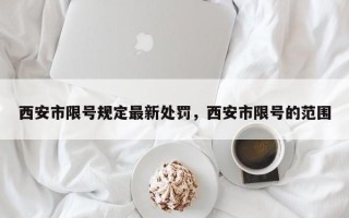 西安市限号规定最新处罚，西安市限号的范围