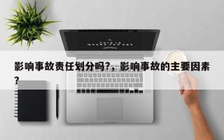 影响事故责任划分吗?，影响事故的主要因素？