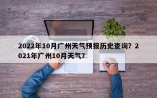 2022年10月广州天气预报历史查询？2021年广州10月天气？