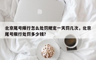 北京尾号限行怎么处罚规定一天罚几次，北京尾号限行处罚多少钱？