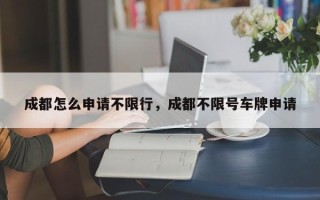 成都怎么申请不限行，成都不限号车牌申请