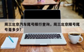 周三北京汽车尾号限行查询，周三北京限号尾号是多少？