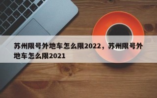 苏州限号外地车怎么限2022，苏州限号外地车怎么限2021