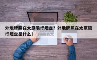 外地牌照在太原限行规定？外地牌照在太原限行规定是什么？