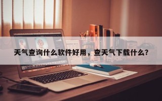 天气查询什么软件好用，查天气下载什么？