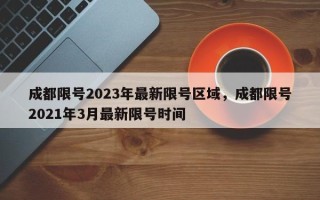 成都限号2023年最新限号区域，成都限号2021年3月最新限号时间