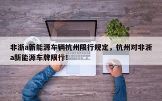 非浙a新能源车辆杭州限行规定，杭州对非浙a新能源车牌限行！