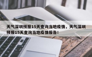 天气深圳预报15天查询当地疫情，天气深圳预报15天查询当地疫情报告！