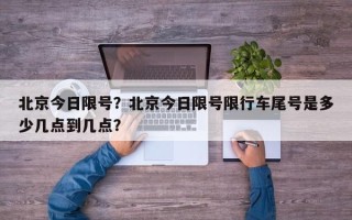 北京今日限号？北京今日限号限行车尾号是多少几点到几点？