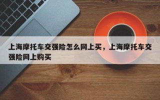 上海摩托车交强险怎么网上买，上海摩托车交强险网上购买