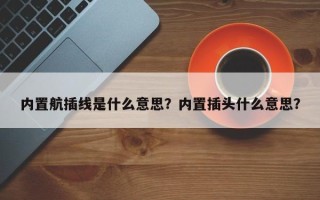 内置航插线是什么意思？内置插头什么意思？