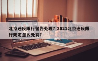 北京违反限行警告处理？2021北京违反限行规定怎么处罚？