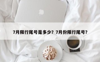 7月限行尾号是多少？7月份限行尾号？