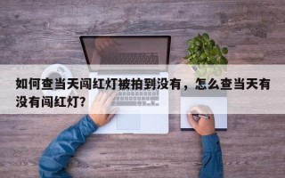 如何查当天闯红灯被拍到没有，怎么查当天有没有闯红灯？