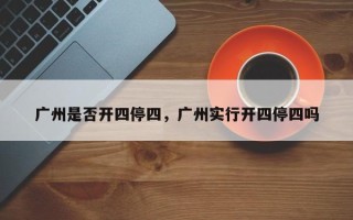 广州是否开四停四，广州实行开四停四吗