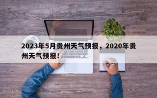 2023年5月贵州天气预报，2020年贵州天气预报！