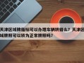 天津区域牌指标可以办理车辆转籍么？天津区域牌照可以转为正常牌照吗？