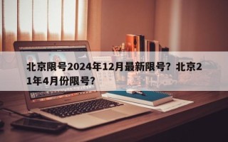 北京限号2024年12月最新限号？北京21年4月份限号？