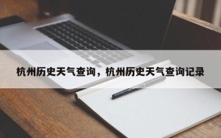 杭州历史天气查询，杭州历史天气查询记录