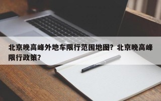 北京晚高峰外地车限行范围地图？北京晚高峰限行政策？