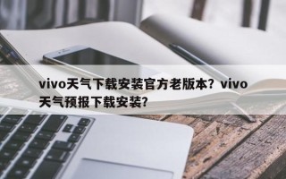 vivo天气下载安装官方老版本？vivo天气预报下载安装？