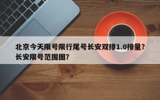 北京今天限号限行尾号长安双排1.0排量？长安限号范围图？