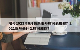 限号2023年6月最新限号时间表成都？2021限号是什么时间成都？