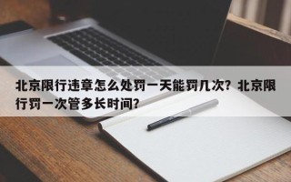 北京限行违章怎么处罚一天能罚几次？北京限行罚一次管多长时间？